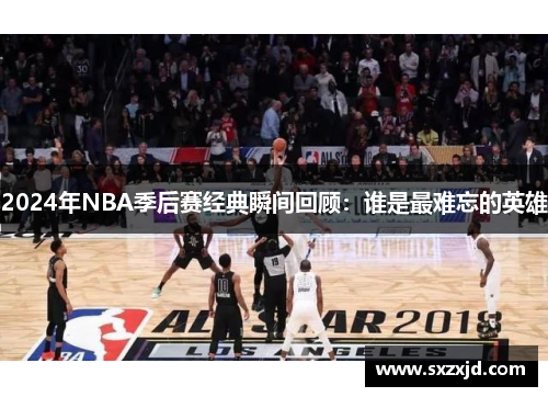 2024年NBA季后赛经典瞬间回顾：谁是最难忘的英雄