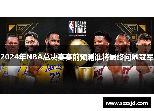 2024年NBA总决赛赛前预测谁将最终问鼎冠军