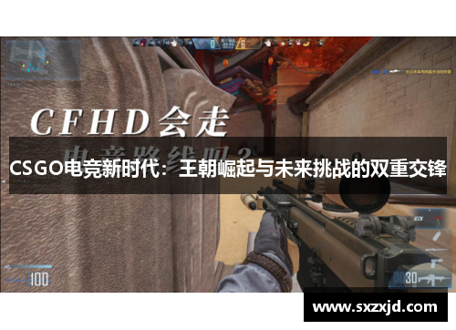 CSGO电竞新时代：王朝崛起与未来挑战的双重交锋