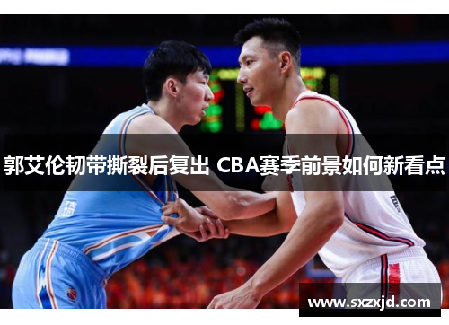 郭艾伦韧带撕裂后复出 CBA赛季前景如何新看点